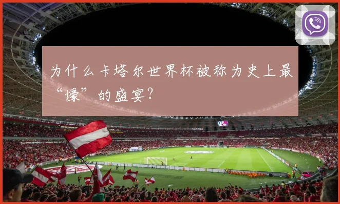 为什么卡塔尔世界杯被称为史上最“壕”的盛宴？