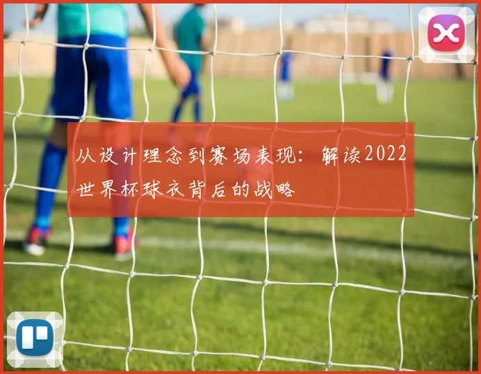 从设计理念到赛场表现:解读2022世界杯球衣背后的战略